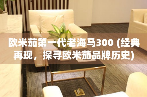歐米茄第一代老海馬300 (經(jīng)典再現(xiàn)，探尋歐米茄品牌歷史)