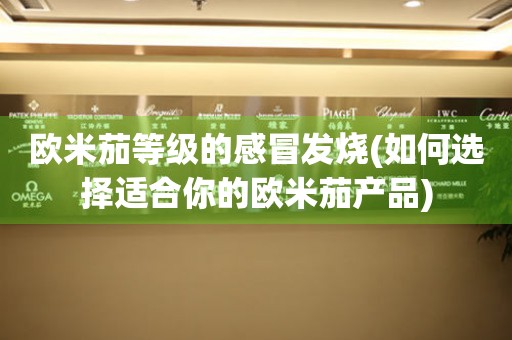 歐米茄等級的感冒發(fā)燒(如何選擇適合你的歐米茄產(chǎn)品)