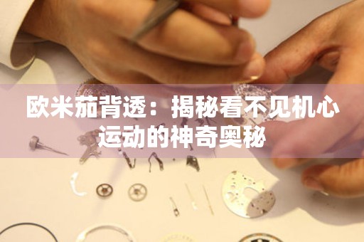 歐米茄背透：揭秘看不見機(jī)心運(yùn)動(dòng)的神奇奧秘