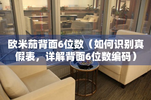 歐米茄背面6位數(shù)（如何識(shí)別真假表，詳解背面6位數(shù)編碼）