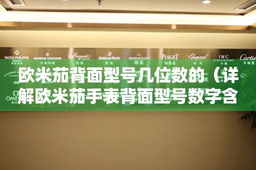 歐米茄背面型號幾位數(shù)的（詳解歐米茄手表背面型號數(shù)字含義）