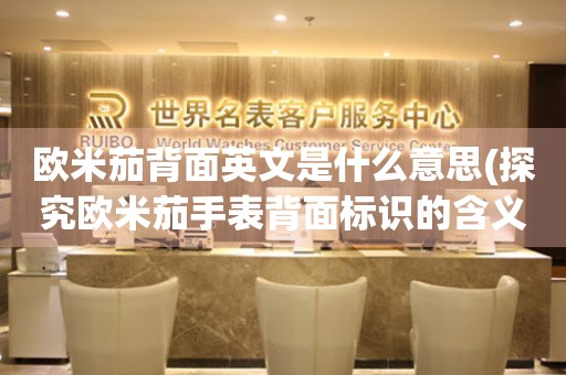 歐米茄背面英文是什么意思(探究歐米茄手表背面標(biāo)識(shí)的含義)