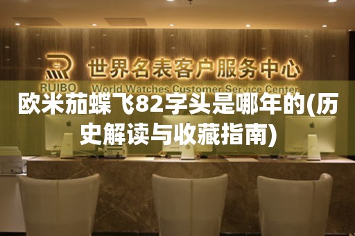 歐米茄蝶飛82字頭是哪年的(歷史解讀與收藏指南)