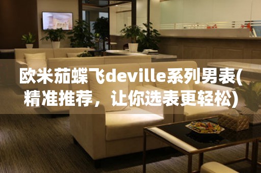 歐米茄蝶飛deville系列男表(精準(zhǔn)推薦，讓你選表更輕松)