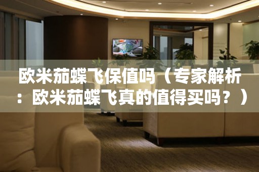 歐米茄蝶飛保值嗎（專家解析：歐米茄蝶飛真的值得買嗎？）