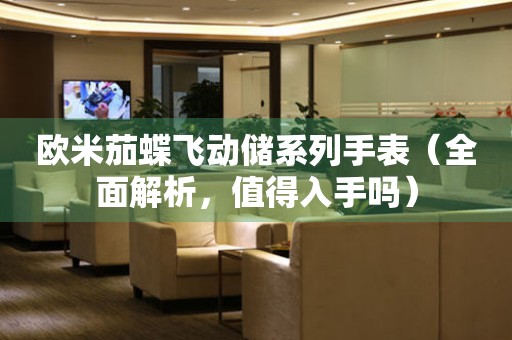 歐米茄蝶飛動(dòng)儲(chǔ)系列手表（全面解析，值得入手嗎）