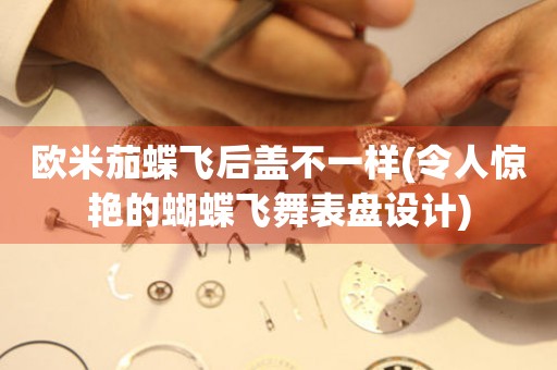 歐米茄蝶飛后蓋不一樣(令人驚艷的蝴蝶飛舞表盤設(shè)計(jì))