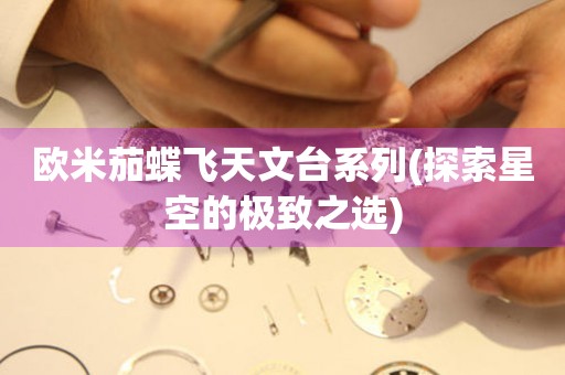 歐米茄蝶飛天文臺(tái)系列(探索星空的極致之選)