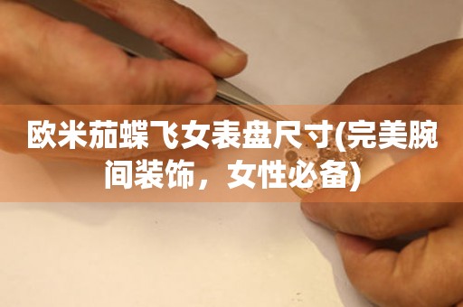 歐米茄蝶飛女表盤尺寸(完美腕間裝飾，女性必備)