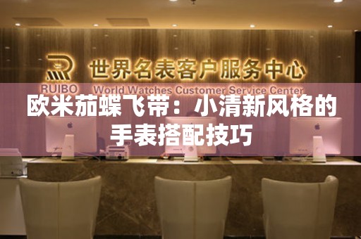 歐米茄蝶飛帶：小清新風(fēng)格的手表搭配技巧