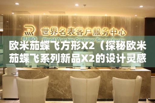 歐米茄蝶飛方形X2（探秘歐米茄蝶飛系列新品X2的設(shè)計(jì)靈感與創(chuàng)意）
