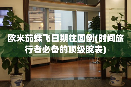 歐米茄蝶飛日期往回倒(時(shí)間旅行者必備的頂級(jí)腕表)