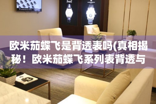 歐米茄蝶飛是背透表嗎(真相揭秘！歐米茄蝶飛系列表背透與非背透的區(qū)別)