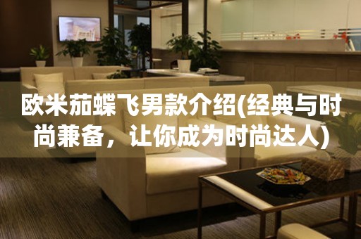歐米茄蝶飛男款介紹(經典與時尚兼?zhèn)?，讓你成為時尚達人)