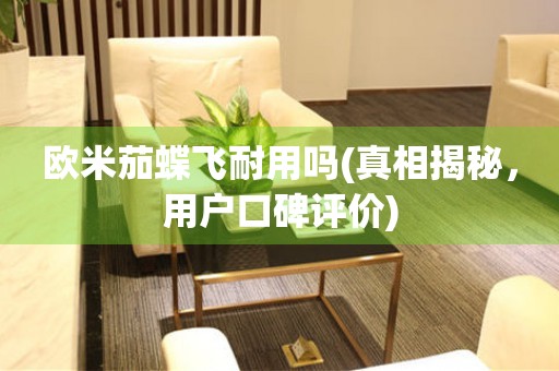 歐米茄蝶飛耐用嗎(真相揭秘，用戶口碑評價)