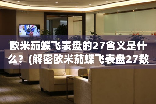 歐米茄蝶飛表盤的27含義是什么？(解密歐米茄蝶飛表盤27數字的神秘密碼)
