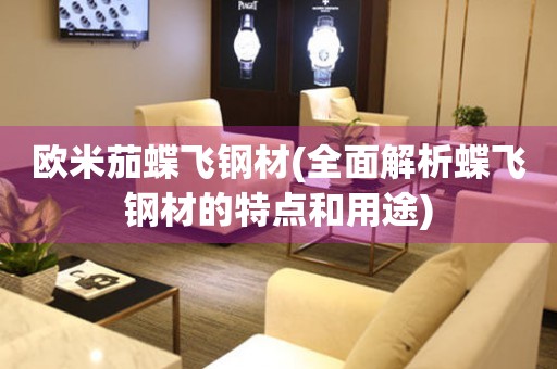歐米茄蝶飛鋼材(全面解析蝶飛鋼材的特點和用途)