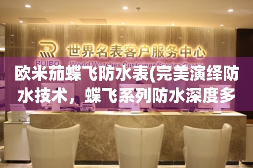 歐米茄蝶飛防水表(完美演繹防水技術(shù)，蝶飛系列防水深度多少米？)