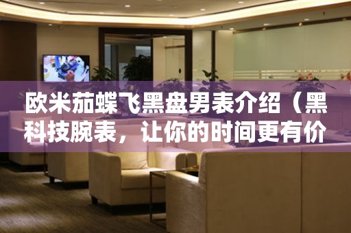 歐米茄蝶飛黑盤男表介紹（黑科技腕表，讓你的時(shí)間更有價(jià)值）