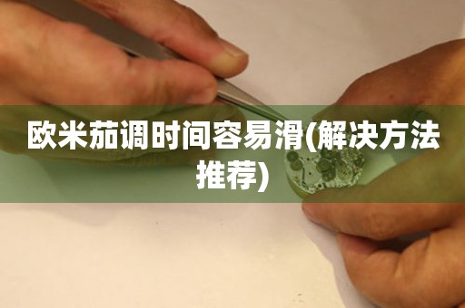 歐米茄調(diào)時(shí)間容易滑(解決方法推薦)