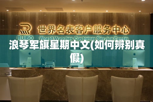 浪琴軍旗星期中文(如何辨別真假)