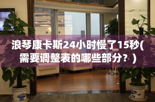浪琴康卡斯24小時(shí)慢了15秒(需要調(diào)整表的哪些部分？)