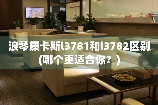 浪琴康卡斯l3781和l3782區(qū)別(哪個(gè)更適合你？)