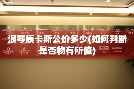 浪琴康卡斯公價(jià)多少(如何判斷是否物有所值)