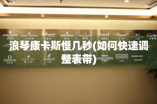 浪琴康卡斯慢幾秒(如何快速調(diào)整表帶)