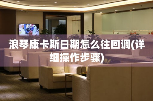 浪琴康卡斯日期怎么往回調(diào)(詳細操作步驟)