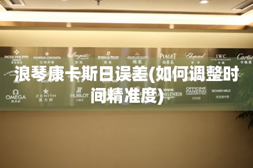 浪琴康卡斯日誤差(如何調(diào)整時間精準(zhǔn)度)