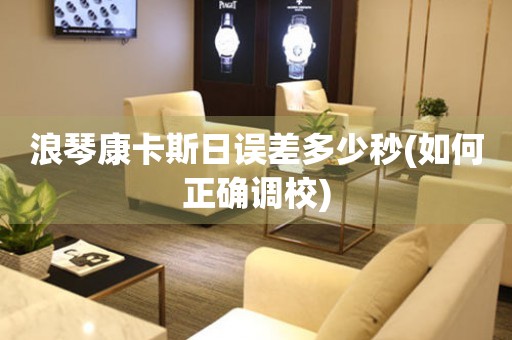 浪琴康卡斯日誤差多少秒(如何正確調(diào)校)