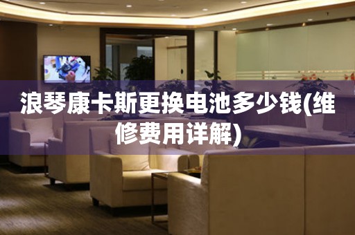 浪琴康卡斯更換電池多少錢(維修費(fèi)用詳解)