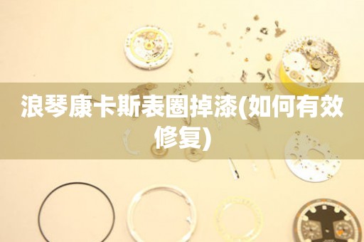 浪琴康卡斯表圈掉漆(如何有效修復)