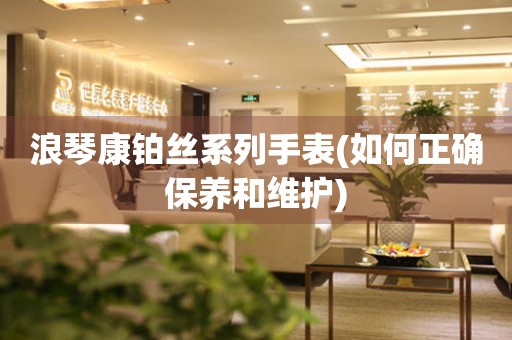 浪琴康鉑絲系列手表(如何正確保養(yǎng)和維護(hù))