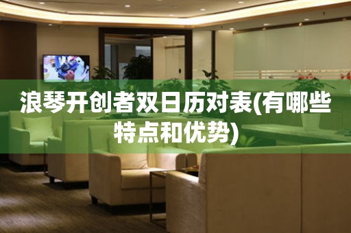 浪琴開創(chuàng)者雙日歷對(duì)表(有哪些特點(diǎn)和優(yōu)勢(shì))