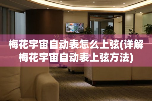 梅花宇宙自動(dòng)表怎么上弦(詳解梅花宇宙自動(dòng)表上弦方法)
