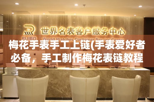 梅花手表手工上鏈(手表愛好者必備，手工制作梅花表鏈教程)