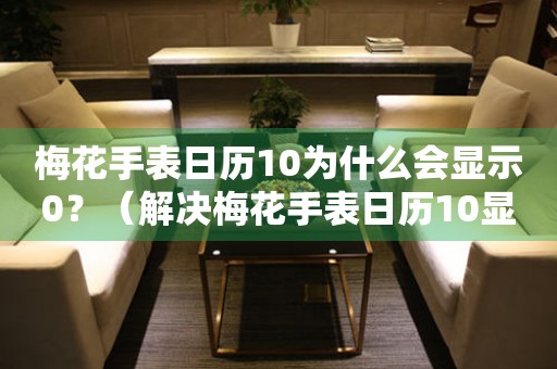 梅花手表日歷10為什么會顯示0？（解決梅花手表日歷10顯示0的方法）