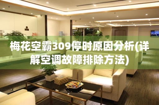 梅花空霸309停時原因分析(詳解空調(diào)故障排除方法)