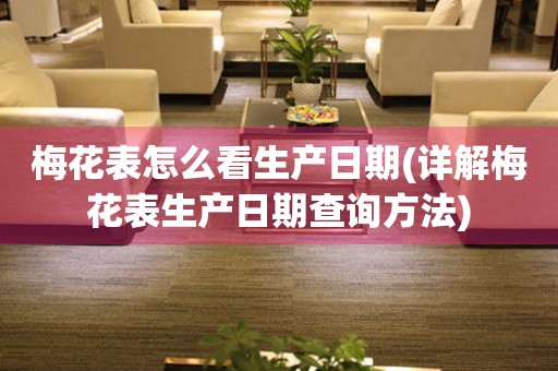 梅花表怎么看生產(chǎn)日期(詳解梅花表生產(chǎn)日期查詢方法)