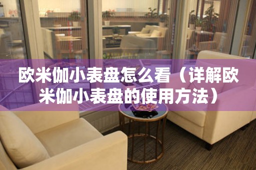 歐米伽小表盤怎么看（詳解歐米伽小表盤的使用方法）