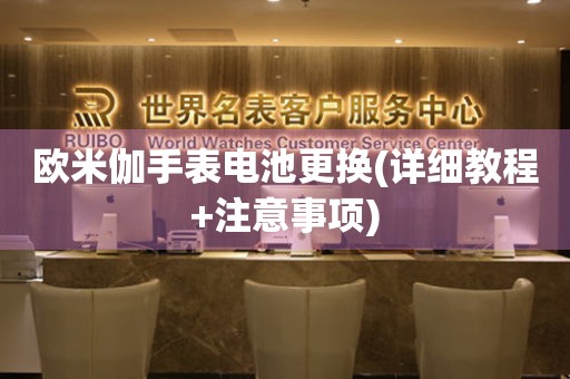 歐米伽手表電池更換(詳細教程+注意事項)