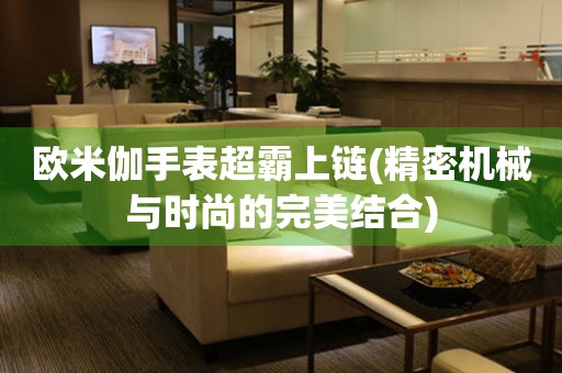 歐米伽手表超霸上鏈(精密機械與時尚的完美結合)