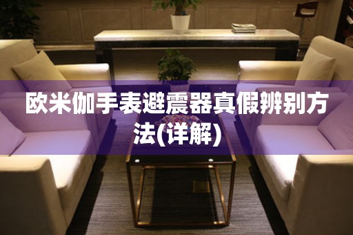 歐米伽手表避震器真假辨別方法(詳解)