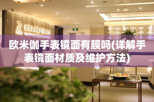 歐米伽手表鏡面有膜嗎(詳解手表鏡面材質及維護方法)