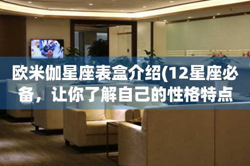 歐米伽星座表盒介紹(12星座必備，讓你了解自己的性格特點)