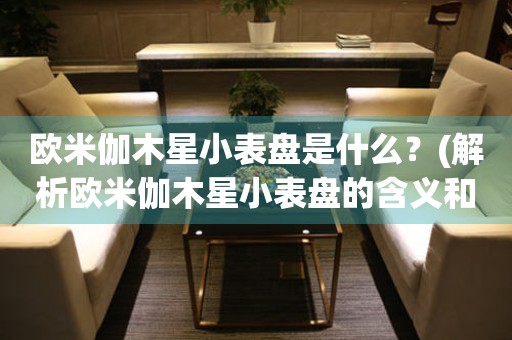 歐米伽木星小表盤是什么？(解析歐米伽木星小表盤的含義和作用)