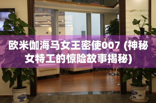 歐米伽海馬女王密使007 (神秘女特工的驚險故事揭秘)