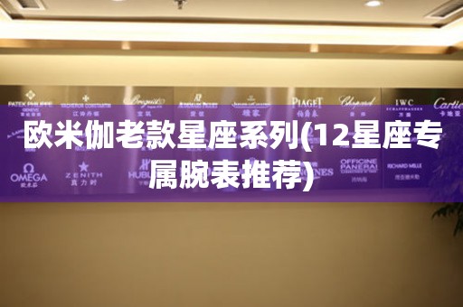 歐米伽老款星座系列(12星座專屬腕表推薦)